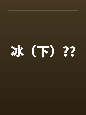 冰(下)?? 冰(下)??