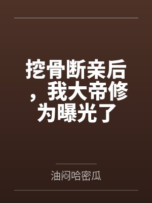 挖骨断亲后,我大帝修为曝光了 挖骨断亲后,我大帝修为曝光了