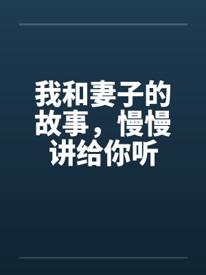 我和妻子的故事,慢慢讲给你听 我和妻子的故事,慢慢讲给你听