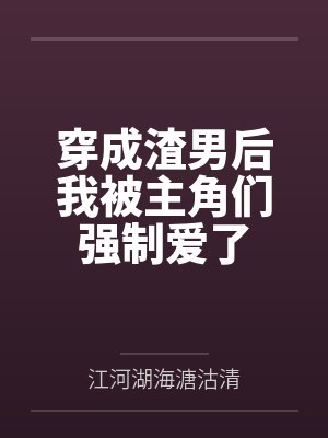 穿成渣男后我被主角们强制爱了 穿成渣男后我被主角们强制爱了