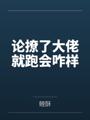 论撩了大佬就跑会咋样 论撩了大佬就跑会咋样