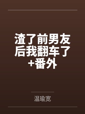 渣了前男友后我翻车了+番外 渣了前男友后我翻车了+番外