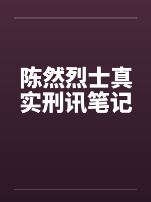 陈然烈士真实刑讯笔记 陈然烈士真实刑讯笔记