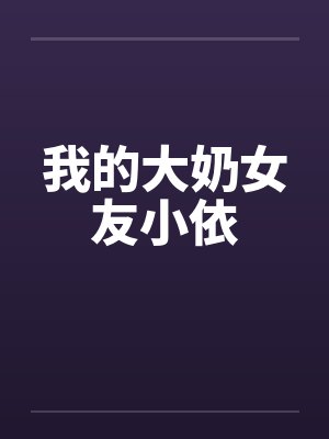 我的大奶女友小依 我的大奶女友小依