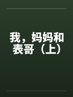 我,妈妈和表哥(上) 我,妈妈和表哥(上)