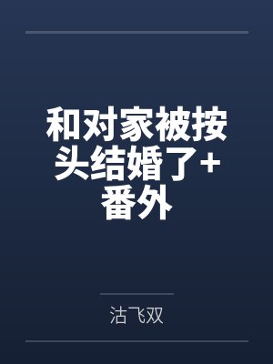 和对家被按头结婚了+番外 和对家被按头结婚了+番外