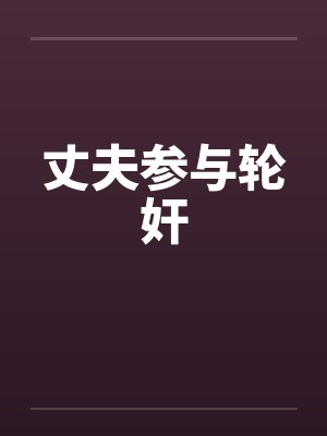 丈夫参与轮奸 丈夫参与轮奸