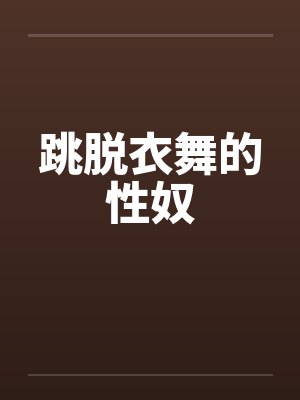 跳脱衣舞的性奴 跳脱衣舞的性奴