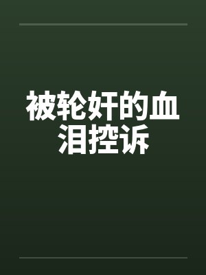 被轮奸的血泪控诉 被轮奸的血泪控诉