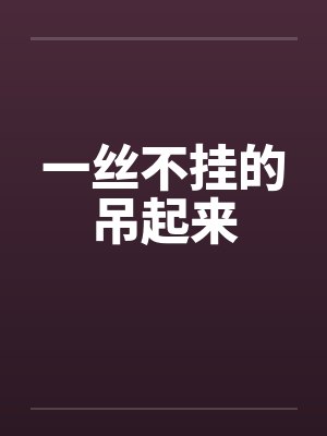 一丝不挂的吊起来 一丝不挂的吊起来