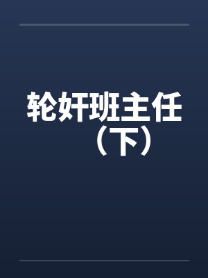 轮奸班主任(下) 轮奸班主任(下)