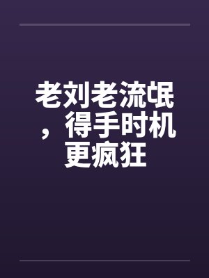 老刘老流氓,得手时机更疯狂 老刘老流氓,得手时机更疯狂