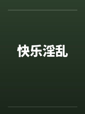 快乐淫乱 快乐淫乱