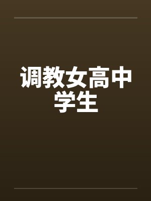 调教女高中学生 调教女高中学生