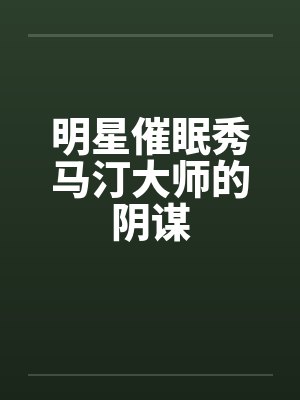 明星催眠秀马汀大师的阴谋 明星催眠秀马汀大师的阴谋