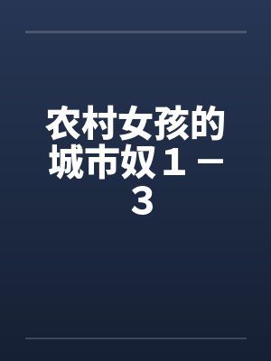 农村女孩的城市奴1-3 农村女孩的城市奴1-3