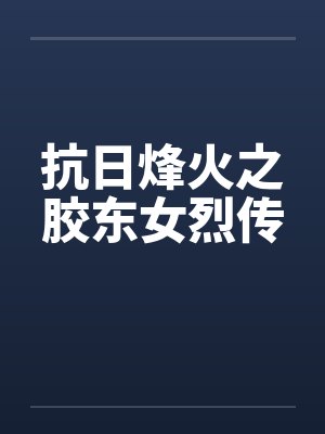 抗日烽火之胶东女烈传 抗日烽火之胶东女烈传