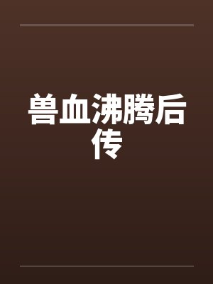 兽血沸腾后传 兽血沸腾后传