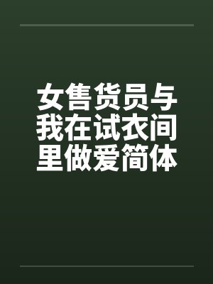 女售货员与我在试衣间里做爱简体 女售货员与我在试衣间里做爱简体