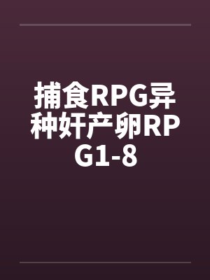 捕食RPG异种奸产卵RPG1-8 捕食RPG异种奸产卵RPG1-8