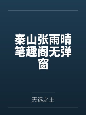 秦山张雨晴笔趣阁无弹窗 秦山张雨晴笔趣阁无弹窗